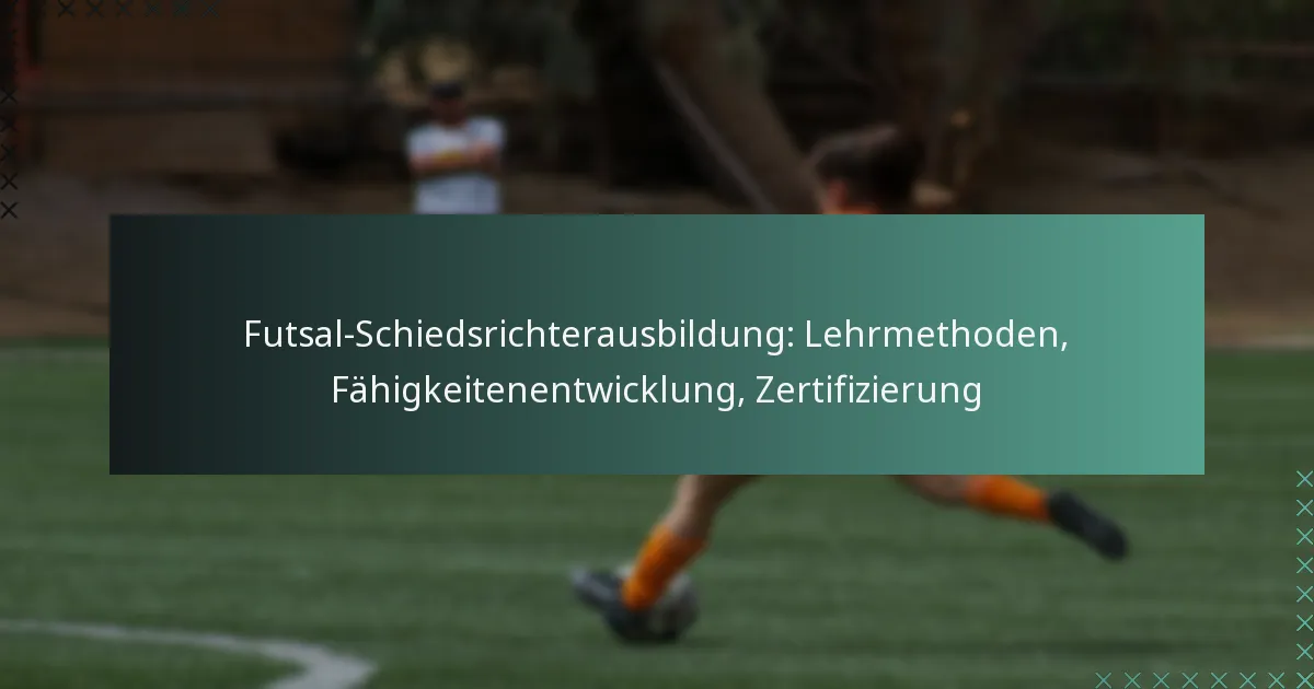 Futsal-Schiedsrichterausbildung: Lehrmethoden, Fähigkeitenentwicklung, Zertifizierung