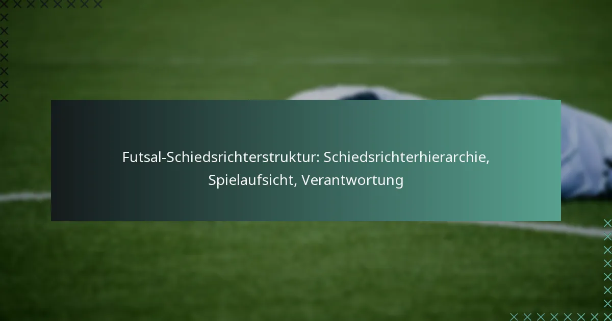 Futsal-Schiedsrichterstruktur: Schiedsrichterhierarchie, Spielaufsicht, Verantwortung