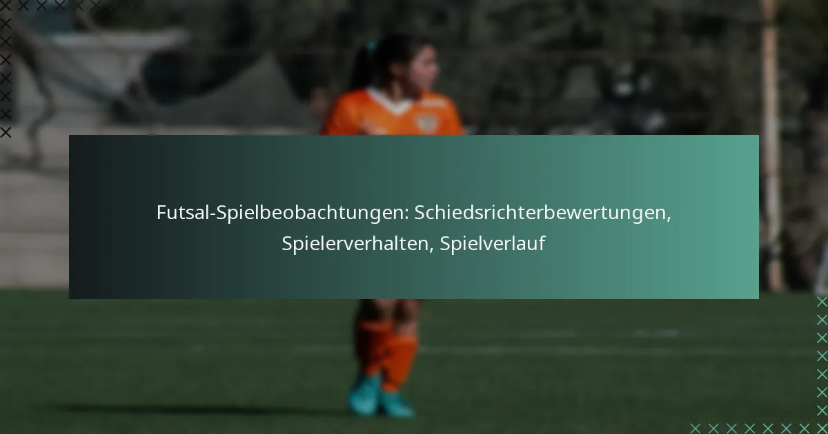 Futsal-Spielbeobachtungen: Schiedsrichterbewertungen, Spielerverhalten, Spielverlauf
