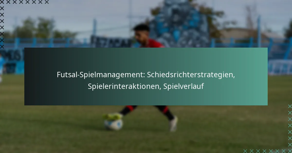 Futsal-Spielmanagement: Schiedsrichterstrategien, Spielerinteraktionen, Spielverlauf