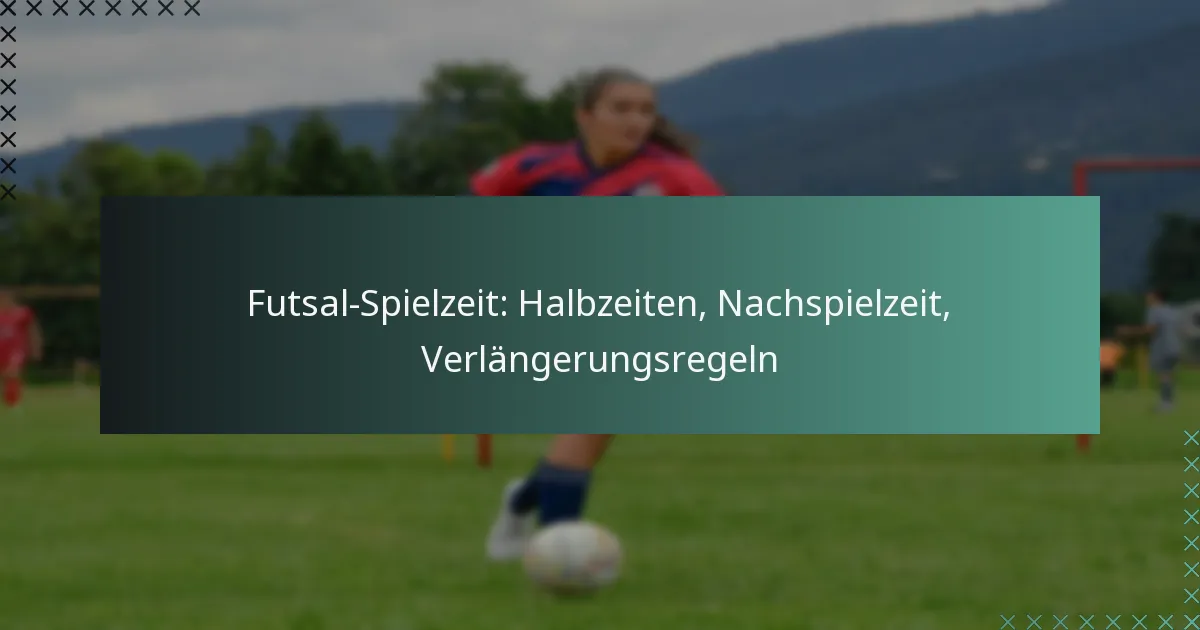 Futsal-Spielzeit: Halbzeiten, Nachspielzeit, Verlängerungsregeln