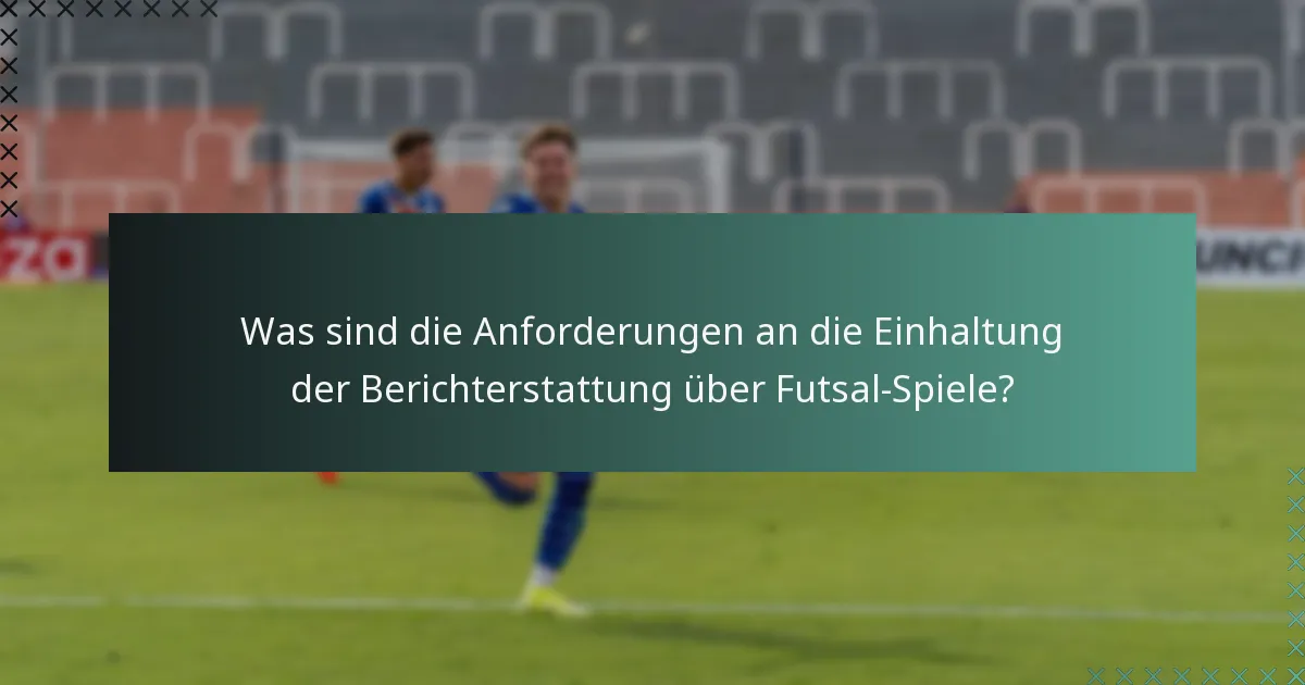 Was sind die Anforderungen an die Einhaltung der Berichterstattung über Futsal-Spiele?