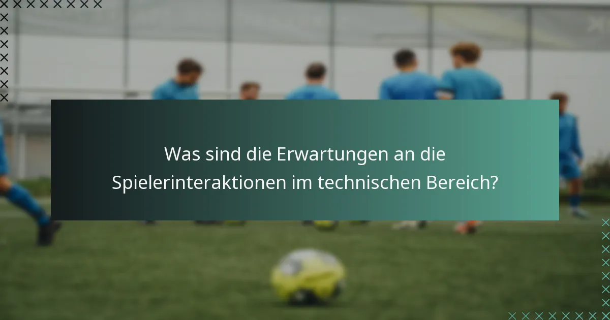 Was sind die Erwartungen an die Spielerinteraktionen im technischen Bereich?