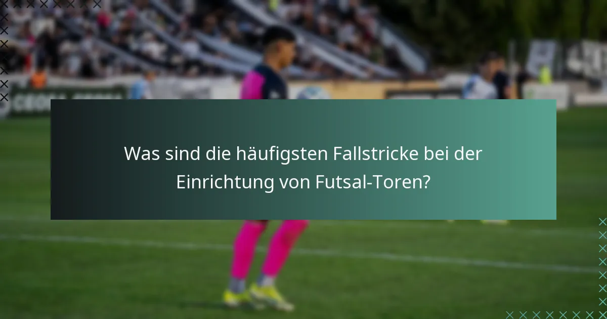 Was sind die häufigsten Fallstricke bei der Einrichtung von Futsal-Toren?