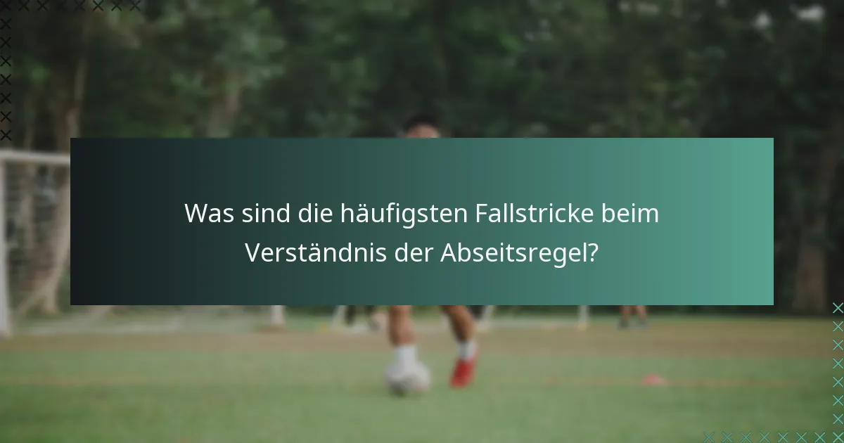 Was sind die häufigsten Fallstricke beim Verständnis der Abseitsregel?