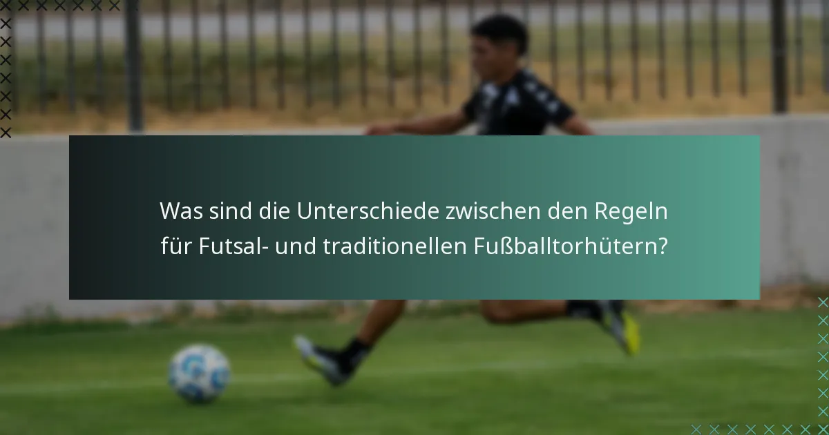 Was sind die Unterschiede zwischen den Regeln für Futsal- und traditionellen Fußballtorhütern?