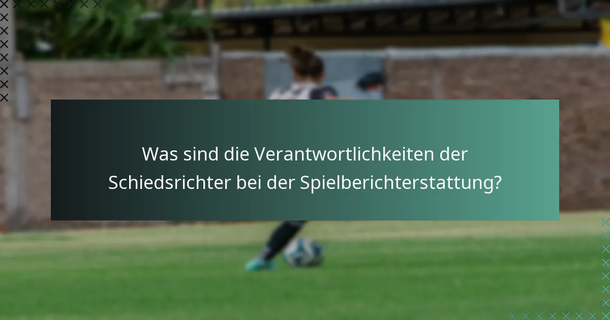 Was sind die Verantwortlichkeiten der Schiedsrichter bei der Spielberichterstattung?