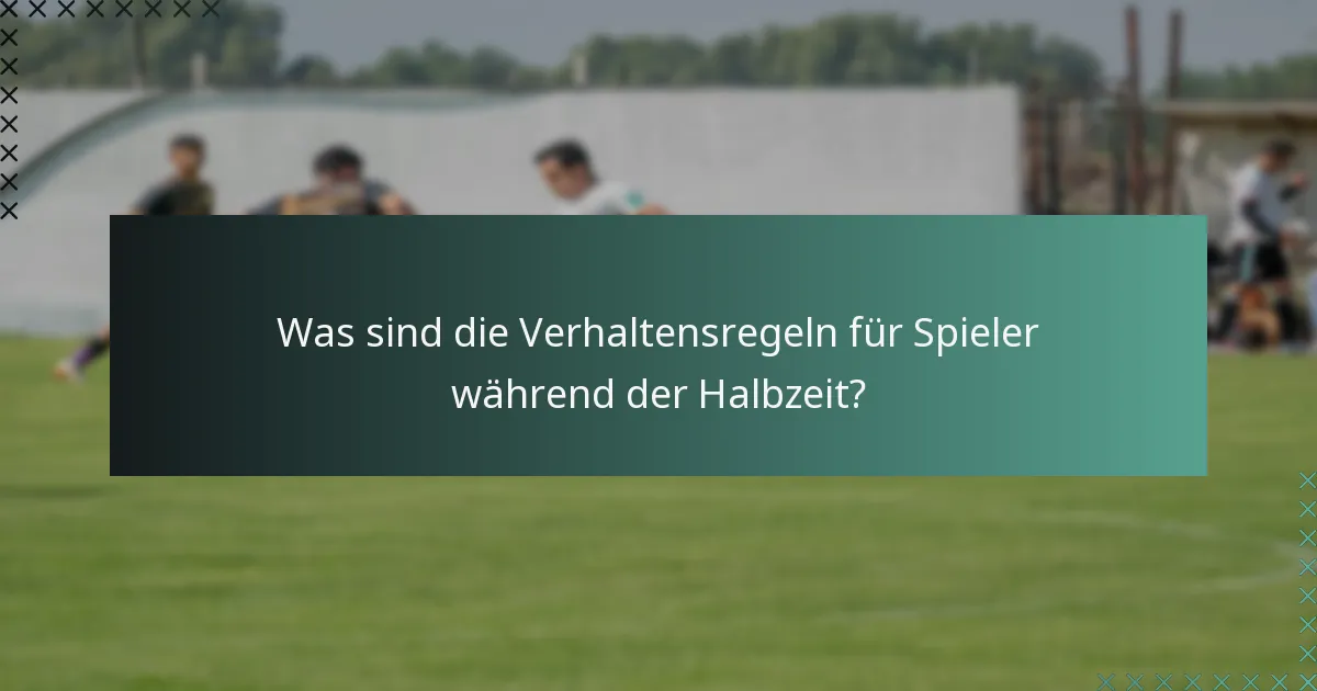 Was sind die Verhaltensregeln für Spieler während der Halbzeit?