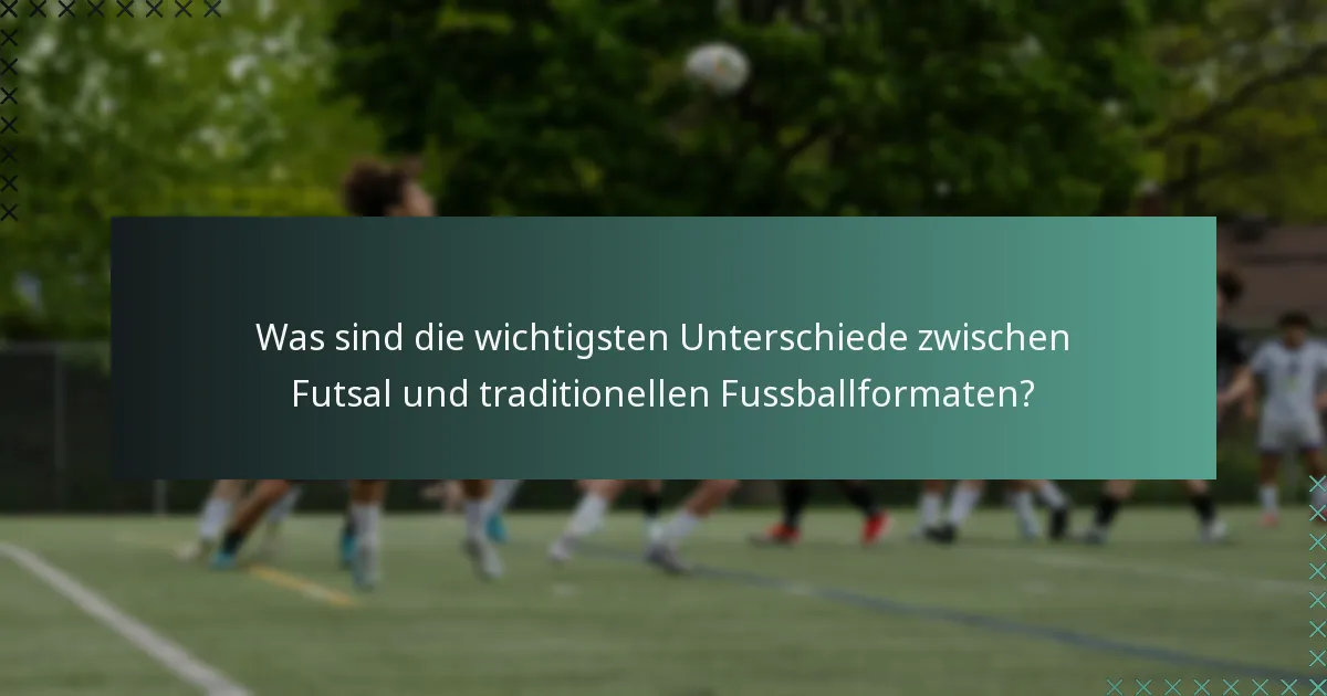 Was sind die wichtigsten Unterschiede zwischen Futsal und traditionellen Fussballformaten?