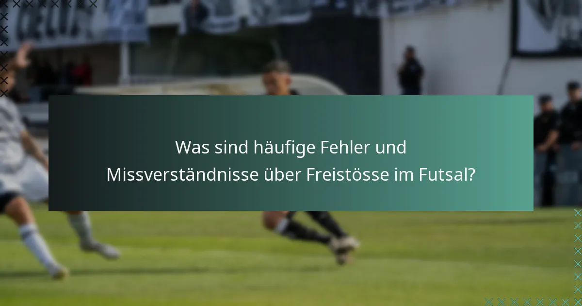 Was sind häufige Fehler und Missverständnisse über Freistösse im Futsal?