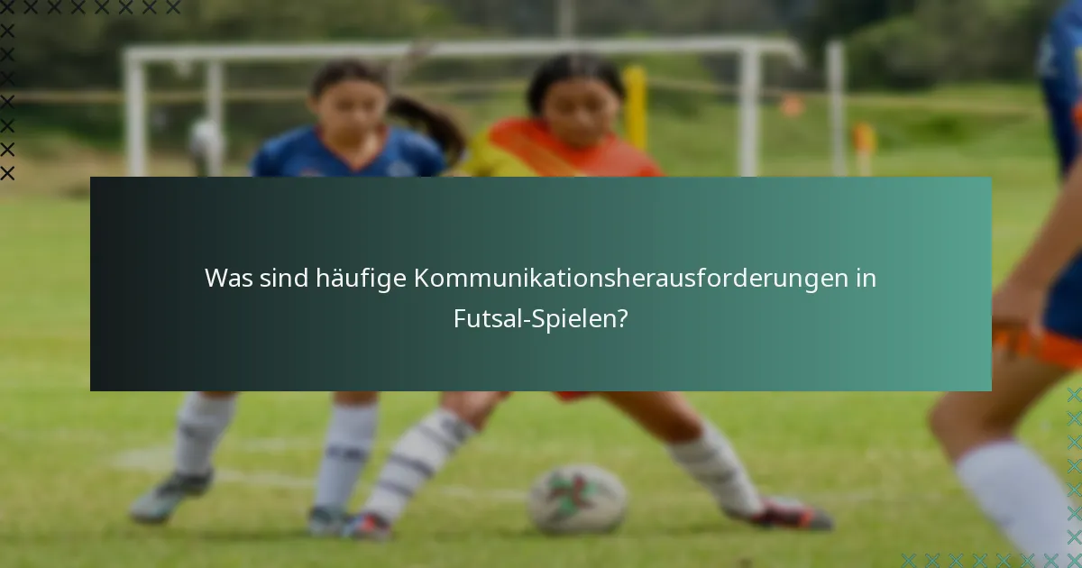 Was sind häufige Kommunikationsherausforderungen in Futsal-Spielen?