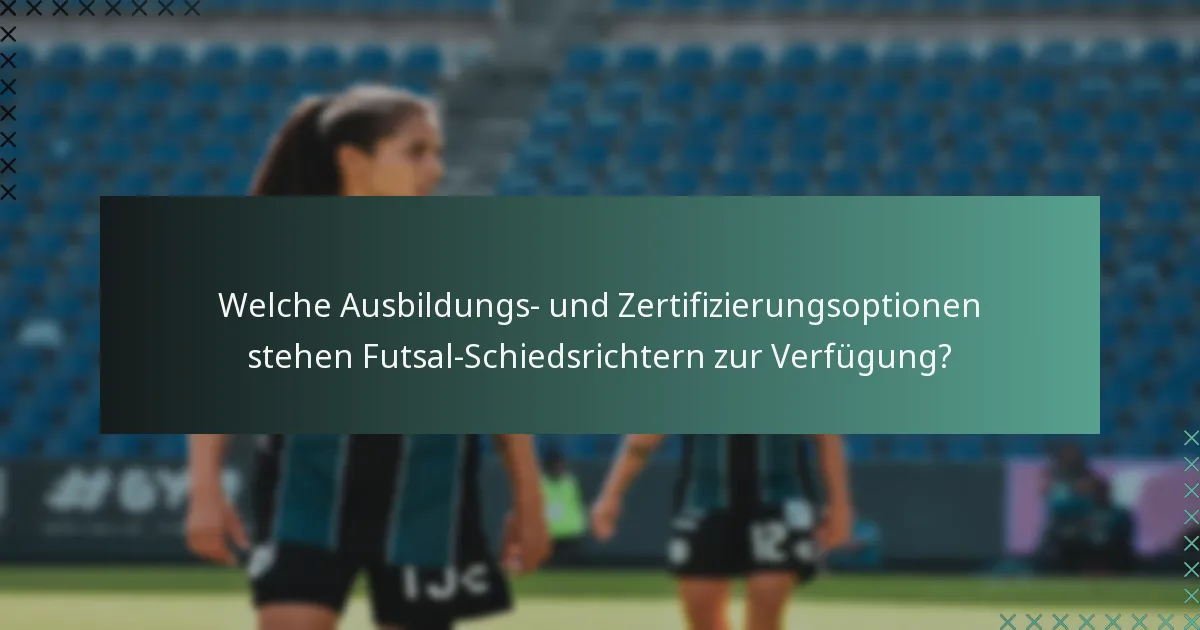 Welche Ausbildungs- und Zertifizierungsoptionen stehen Futsal-Schiedsrichtern zur Verfügung?