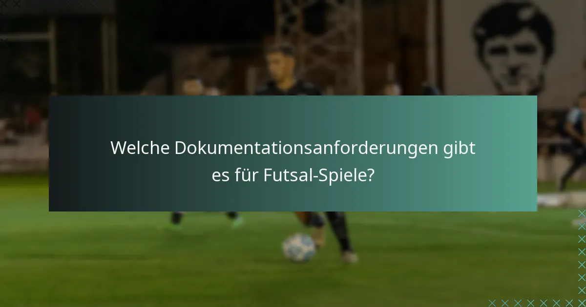 Welche Dokumentationsanforderungen gibt es für Futsal-Spiele?