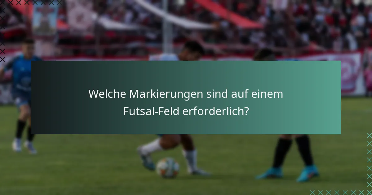 Welche Markierungen sind auf einem Futsal-Feld erforderlich?