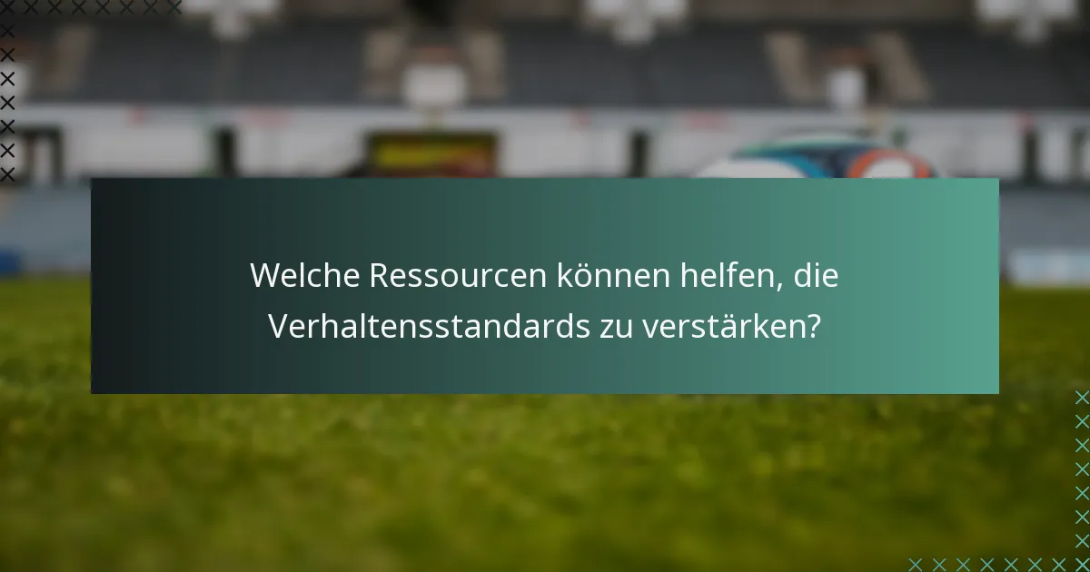 Welche Ressourcen können helfen, die Verhaltensstandards zu verstärken?
