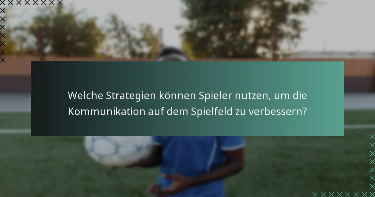 Welche Strategien können Spieler nutzen, um die Kommunikation auf dem Spielfeld zu verbessern?