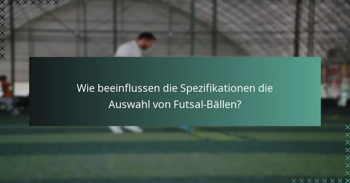 Wie beeinflussen die Spezifikationen die Auswahl von Futsal-Bällen?