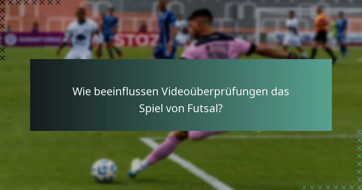Wie beeinflussen Videoüberprüfungen das Spiel von Futsal?