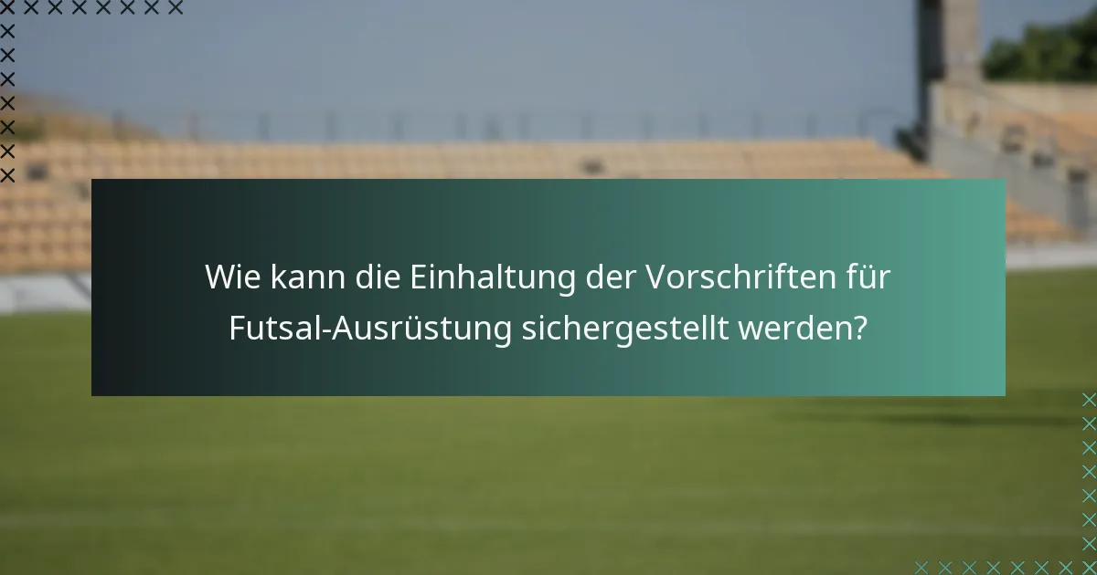 Wie kann die Einhaltung der Vorschriften für Futsal-Ausrüstung sichergestellt werden?