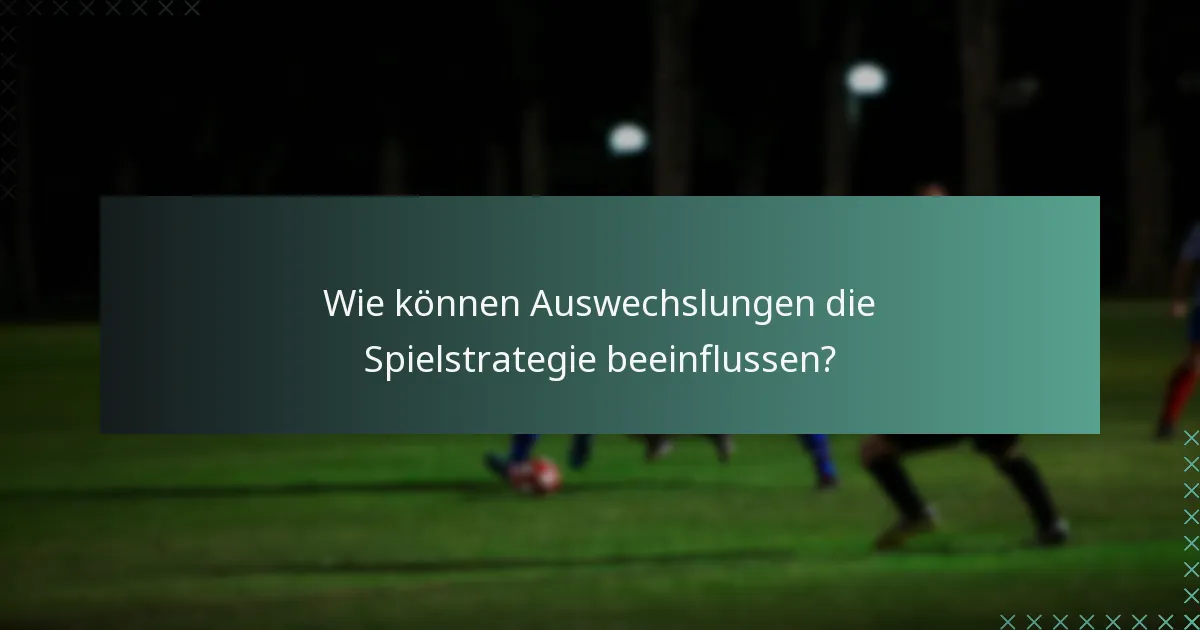 Wie können Auswechslungen die Spielstrategie beeinflussen?