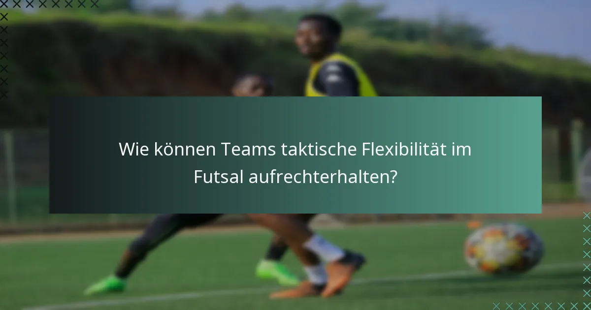 Wie können Teams taktische Flexibilität im Futsal aufrechterhalten?