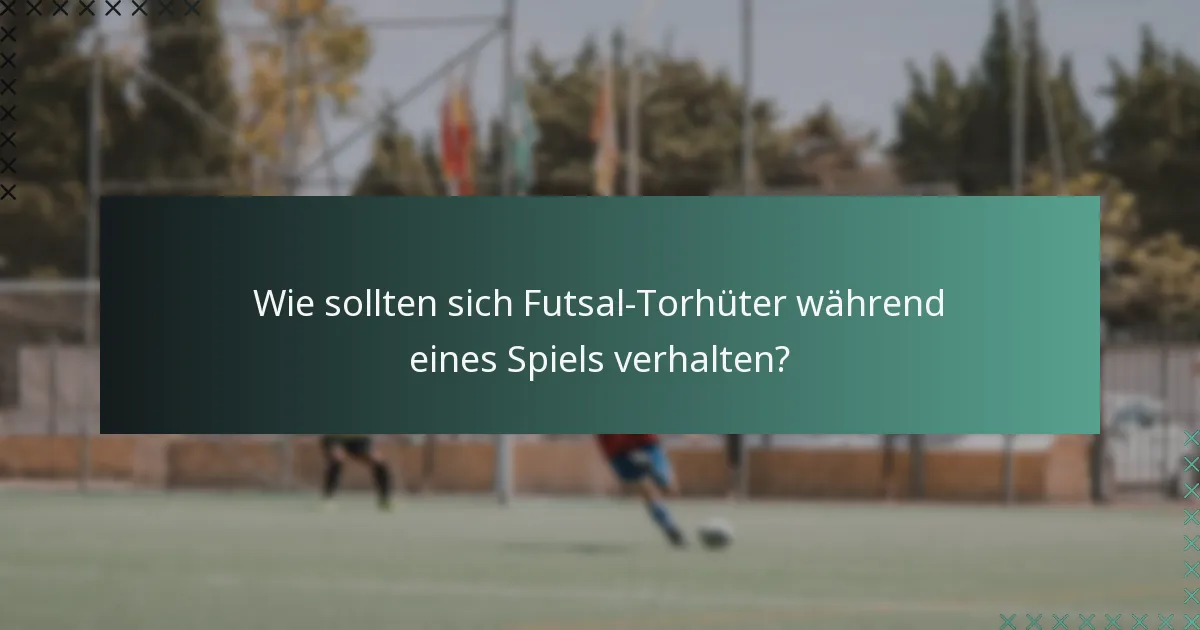 Wie sollten sich Futsal-Torhüter während eines Spiels verhalten?