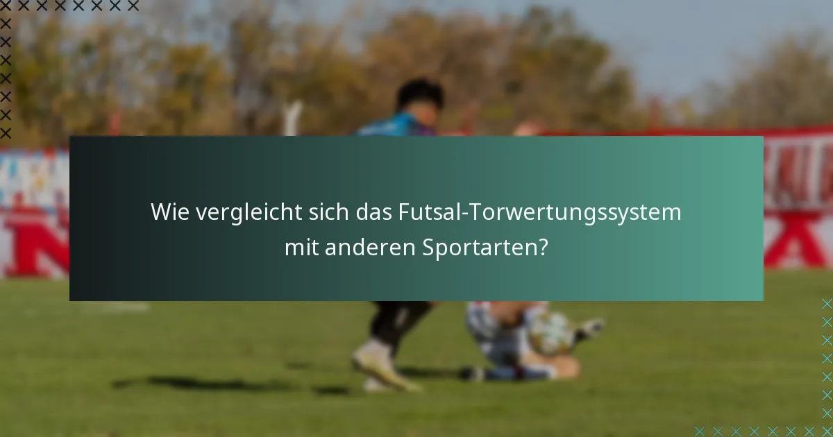 Wie vergleicht sich das Futsal-Torwertungssystem mit anderen Sportarten?