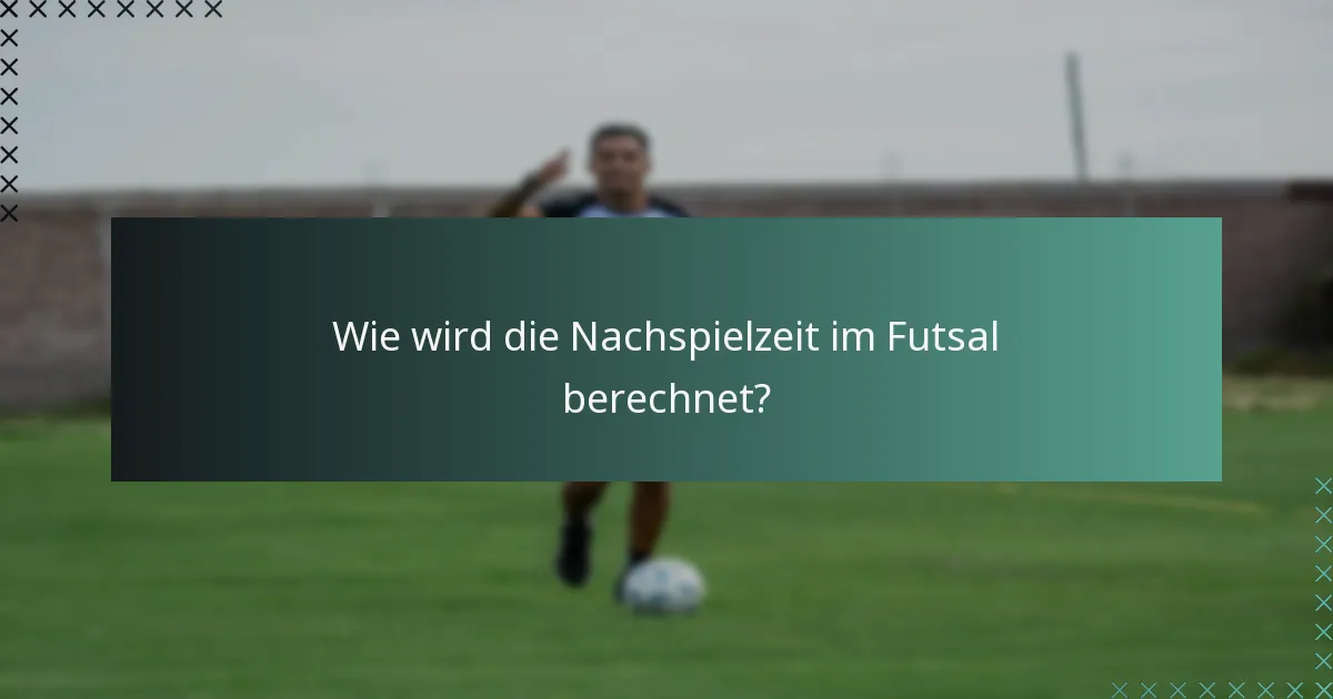 Wie wird die Nachspielzeit im Futsal berechnet?
